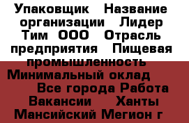 Упаковщик › Название организации ­ Лидер Тим, ООО › Отрасль предприятия ­ Пищевая промышленность › Минимальный оклад ­ 34 000 - Все города Работа » Вакансии   . Ханты-Мансийский,Мегион г.